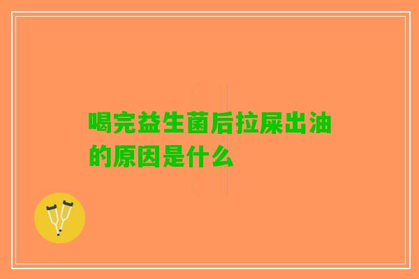 喝完益生菌后拉屎出油的原因是什么