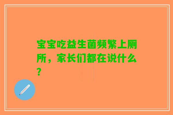 宝宝吃益生菌频繁上厕所,家长们都在说什么? 宝宝吃益生菌频繁上厕所,家长们都在说什么?
