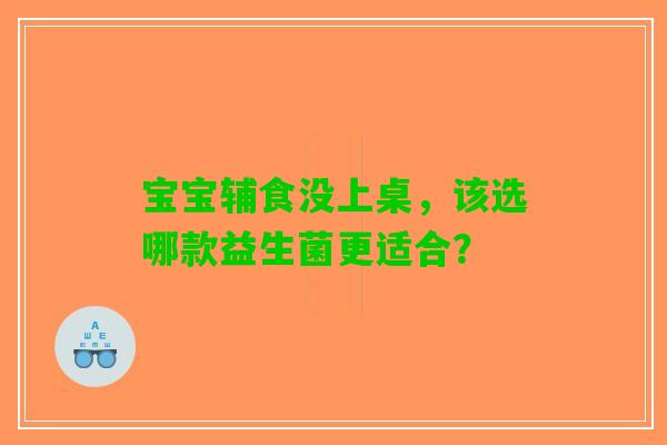 宝宝辅食没上桌，该选哪款益生菌更适合？