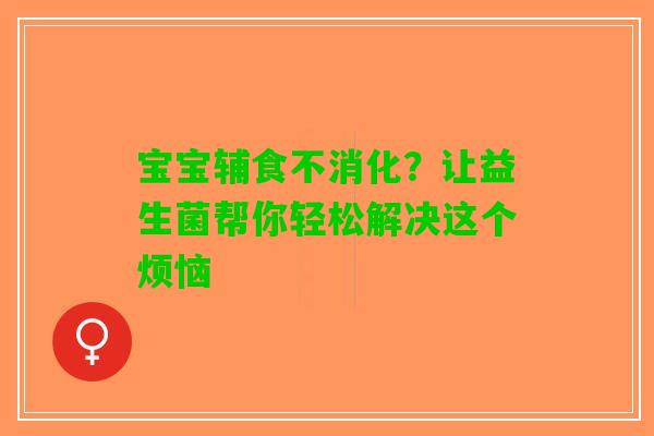 宝宝辅食不消化？让益生菌帮你轻松解决这个烦恼
