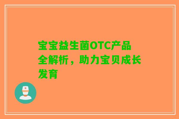 宝宝益生菌OTC产品全解析，助力宝贝成长发育