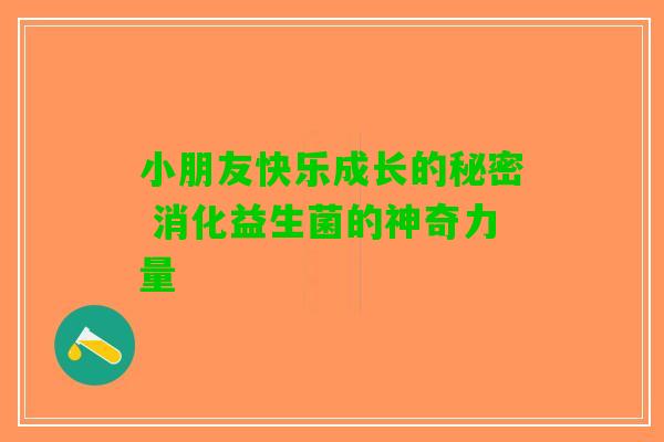 小朋友快乐成长的秘密 消化益生菌的神奇力量