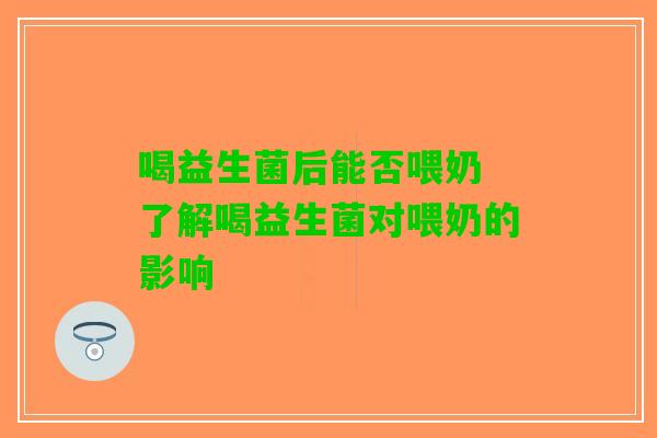 喝益生菌后能否喂奶 了解喝益生菌对喂奶的影响