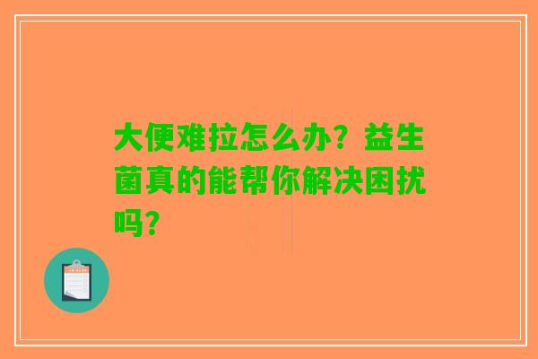 大便难拉怎么办？益生菌真的能帮你解决困扰吗？
