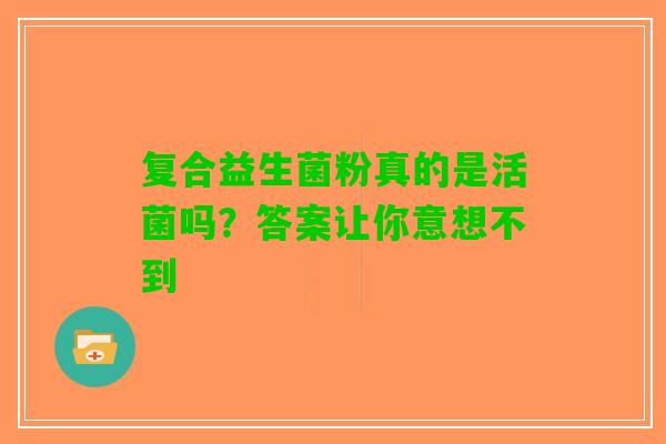 复合益生菌粉真的是活菌吗？答案让你意想不到