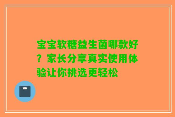 宝宝软糖益生菌哪款好？家长分享真实使用体验让你挑选更轻松