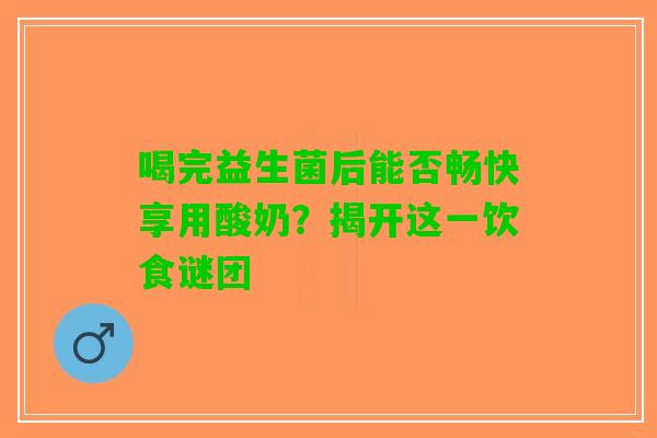 喝完益生菌后能否畅快享用酸奶？揭开这一饮食谜团