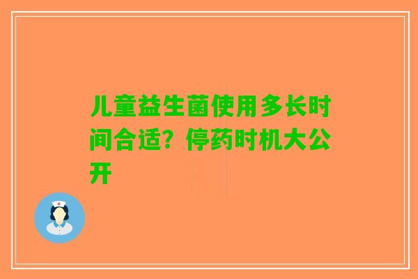 儿童益生菌使用多长时间合适？停药时机大公开