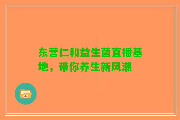 东营仁和益生菌直播基地，带你养生新风潮