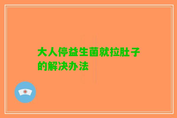 大人停益生菌就拉肚子的解决办法 大人停益生菌就拉肚子的解决办法