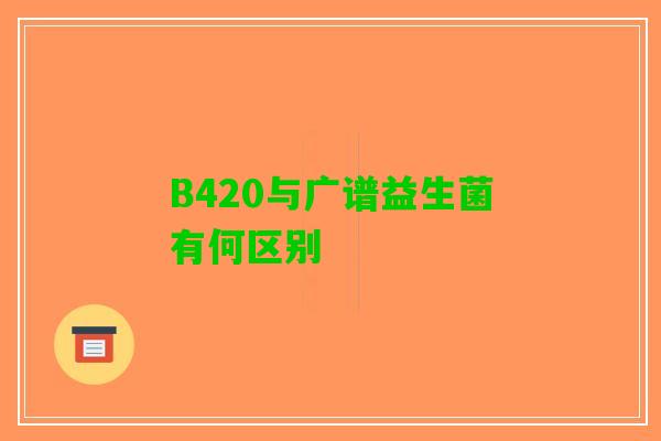 B420与广谱益生菌有何区别
