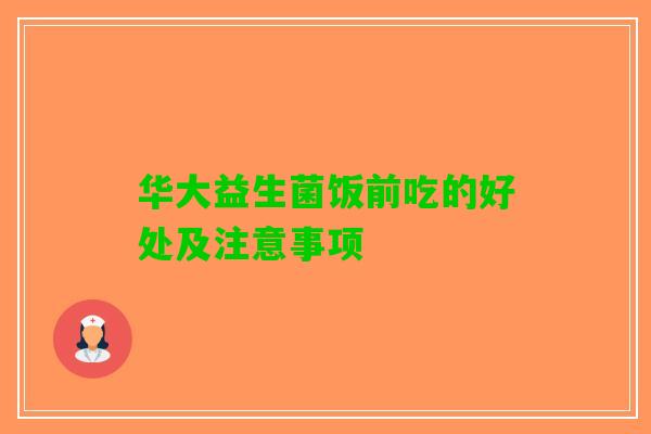 华大益生菌饭前吃的好处及注意事项