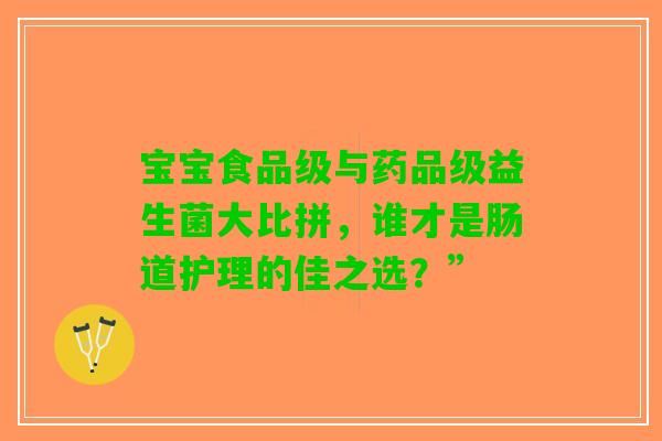 宝宝食品级与药品级益生菌大比拼,谁才是肠道护理的佳之选?” 宝宝食品级与药品级益生菌大比拼,谁才是肠道护理的佳之选?”