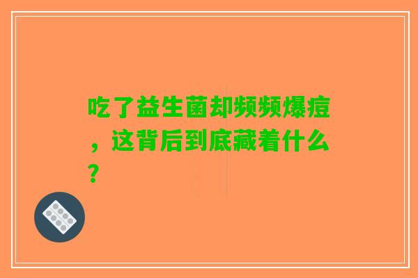 吃了益生菌却频频爆痘，这背后到底藏着什么？
