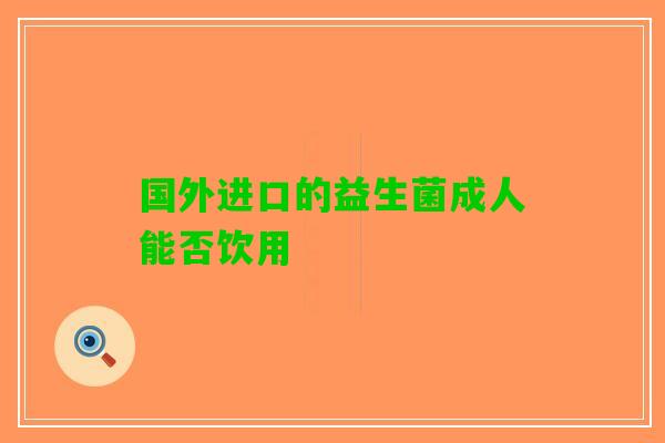 国外进口的益生菌成人能否饮用