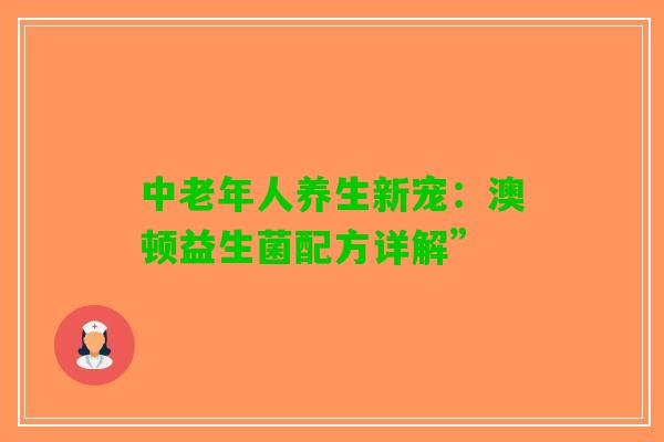 中老年人养生新宠：澳顿益生菌配方详解”