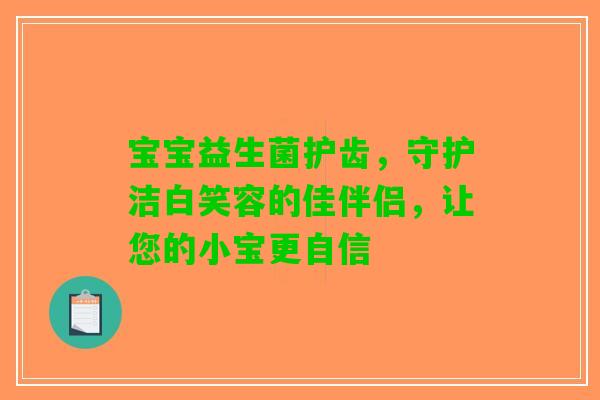 宝宝益生菌护齿，守护洁白笑容的佳伴侣，让您的小宝更自信