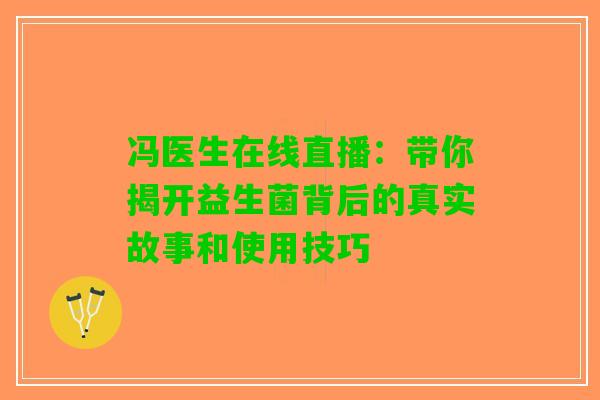 冯医生在线直播:带你揭开益生菌背后的真实故事和使用技巧 冯医生在线直播:带你揭开益生菌背后的真实故事和使用技巧