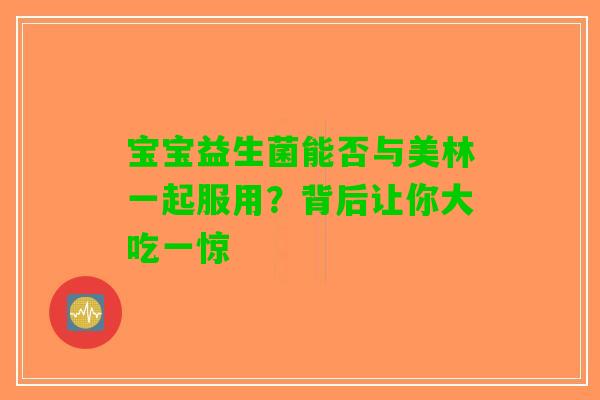 宝宝益生菌能否与美林一起服用？背后让你大吃一惊
