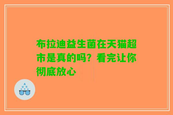 布拉迪益生菌在天猫超市是真的吗?看完让你彻底放心 布拉迪益生菌在天猫超市是真的吗?看完让你彻底放心
