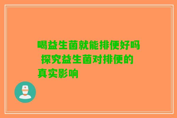 喝益生菌就能排便好吗 探究益生菌对排便的真实影响