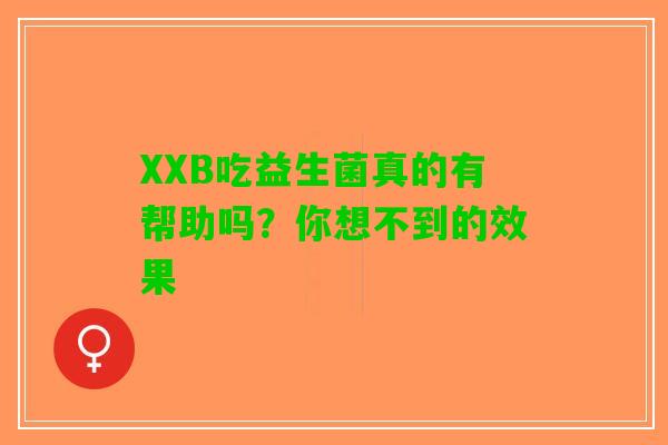XXB吃益生菌真的有帮助吗？你想不到的效果