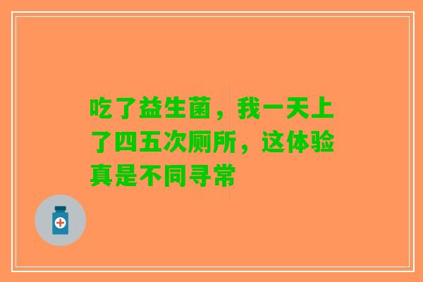 吃了益生菌，我一天上了四五次厕所，这体验真是不同寻常
