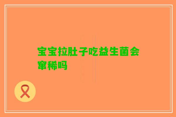 宝宝拉肚子吃益生菌会窜稀吗