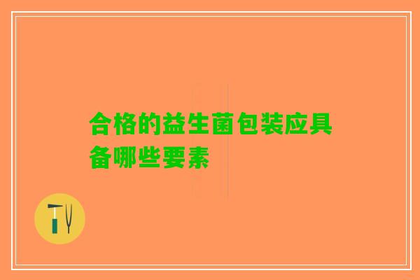合格的益生菌包装应具备哪些要素