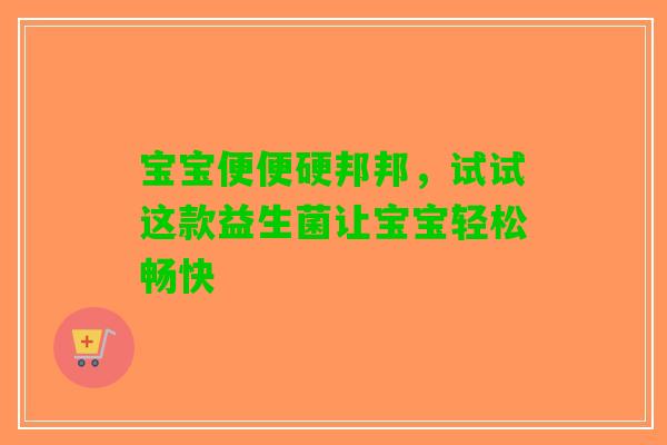 宝宝便便硬邦邦，试试这款益生菌让宝宝轻松畅快