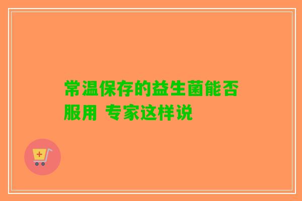 常温保存的益生菌能否服用 专家这样说