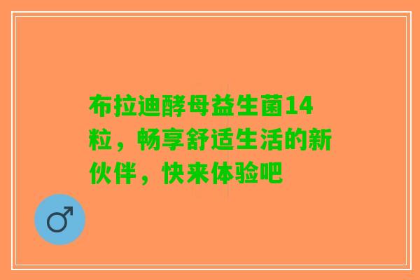 布拉迪酵母益生菌14粒，畅享舒适生活的新伙伴，快来体验吧