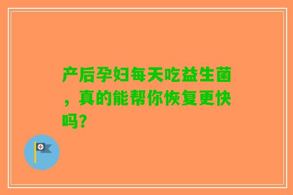 产后孕妇每天吃益生菌，真的能帮你恢复更快吗？