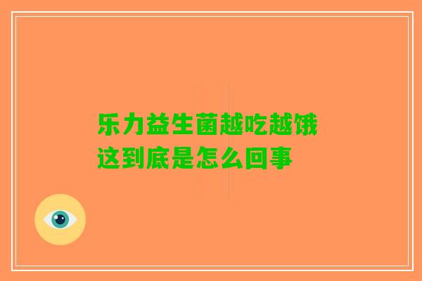 乐力益生菌越吃越饿 这到底是怎么回事