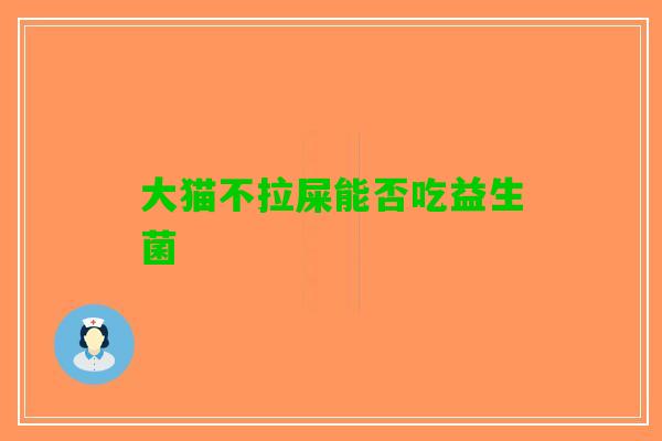 大猫不拉屎能否吃益生菌