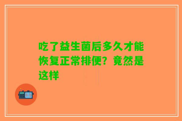 吃了益生菌后多久才能恢复正常排便？竟然是这样