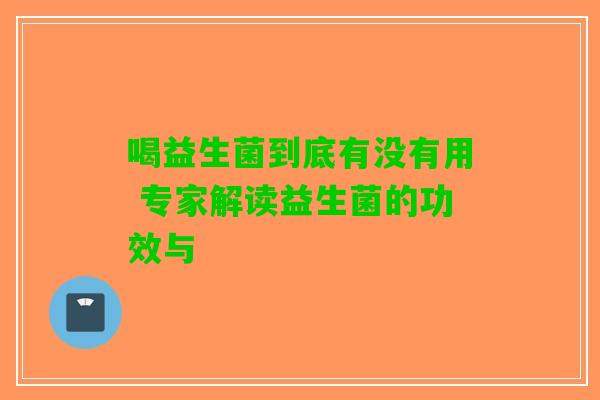 喝益生菌到底有没有用 专家解读益生菌的功效与