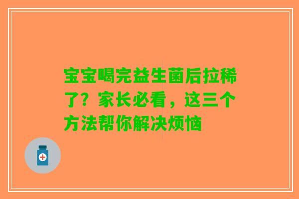 宝宝喝完益生菌后拉稀了？家长必看，这三个方法帮你解决烦恼
