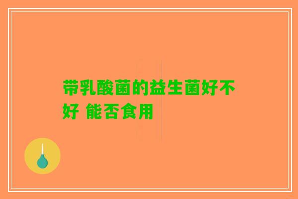 带乳酸菌的益生菌好不好 能否食用