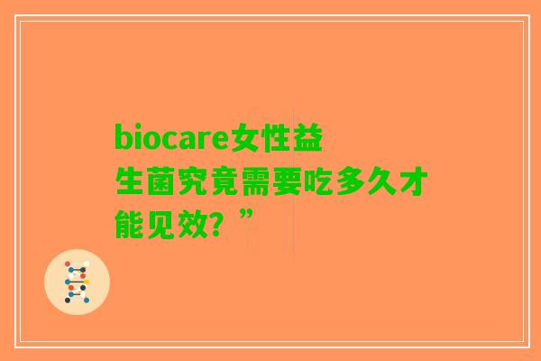 biocare女性益生菌究竟需要吃多久才能见效？”