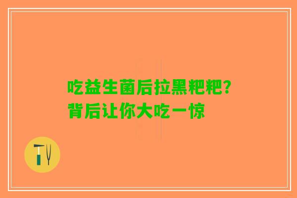 吃益生菌后拉黑粑粑？背后让你大吃一惊
