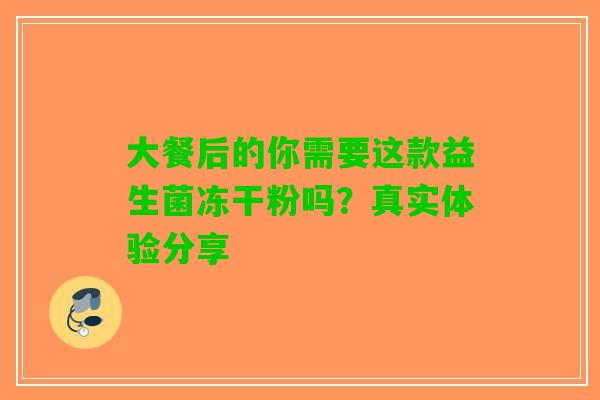大餐后的你需要这款益生菌冻干粉吗？真实体验分享