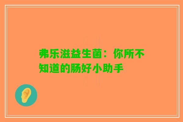 弗乐滋益生菌：你所不知道的肠好小助手