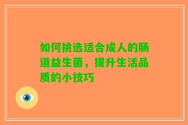 如何挑选适合成人的肠道益生菌，提升生活品质的小技巧