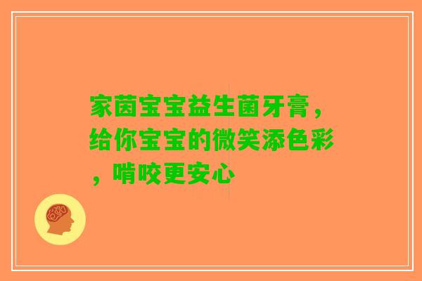 家茵宝宝益生菌牙膏，给你宝宝的微笑添色彩，啃咬更安心