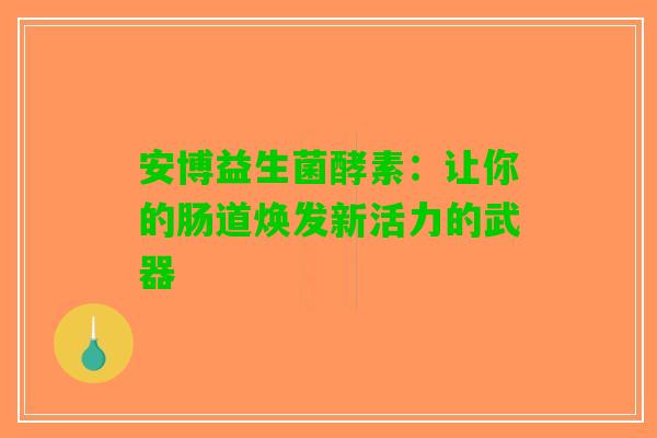 安博益生菌酵素：让你的肠道焕发新活力的武器