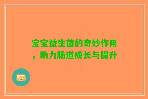 宝宝益生菌的奇妙作用，助力肠道成长与提升