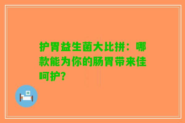 护胃益生菌大比拼：哪款能为你的肠胃带来佳呵护？