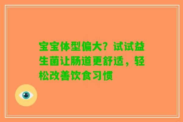 宝宝体型偏大？试试益生菌让肠道更舒适，轻松改善饮食习惯