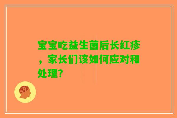 宝宝吃益生菌后长红疹，家长们该如何应对和处理？